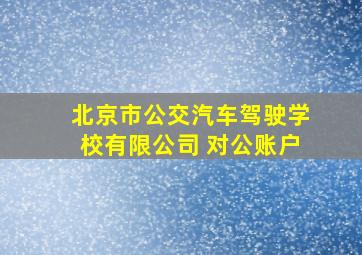 北京市公交汽车驾驶学校有限公司 对公账户